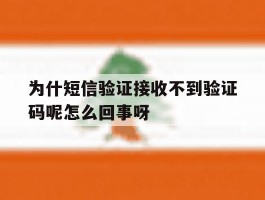 为什短信验证接收不到验证码呢怎么回事呀的简单介绍