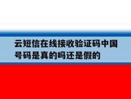 云短信在线接收验证码中国号码是真的吗还是假的的简单介绍