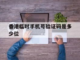 香港临时手机号验证码是多少位