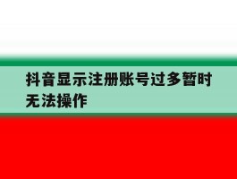 抖音显示注册账号过多暂时无法操作