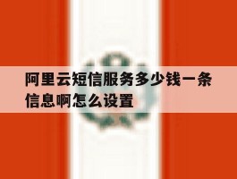 包含阿里云短信服务多少钱一条信息啊怎么设置的词条