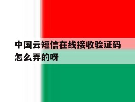 中国云短信在线接收验证码怎么弄的呀的简单介绍