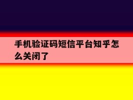 手机验证码短信平台知乎怎么关闭了