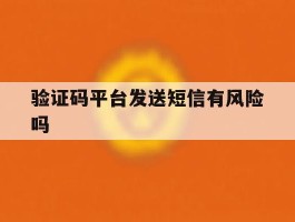 验证码平台发送短信有风险吗