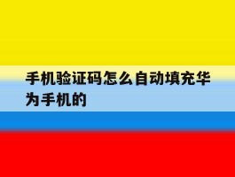 手机验证码怎么自动填充华为手机的