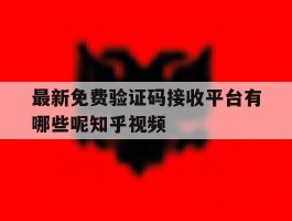 最新免费验证码接收平台有哪些呢知乎视频的简单介绍