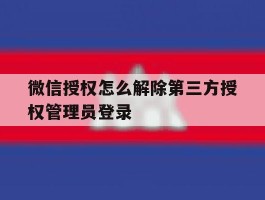 关于微信授权怎么解除第三方授权管理员登录的信息