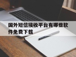 国外短信接收平台有哪些软件免费下载