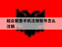 超云聚惠手机注册账号怎么注销