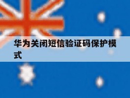 华为关闭短信验证码保护模式
