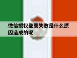 微信授权登录失败是什么原因造成的呢