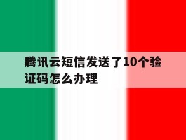 腾讯云短信发送了10个验证码怎么办理