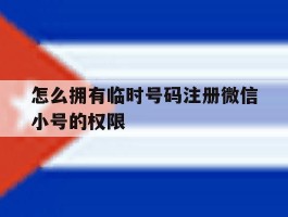 怎么拥有临时号码注册微信小号的权限