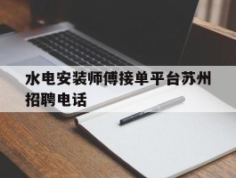 水电安装师傅接单平台苏州招聘电话