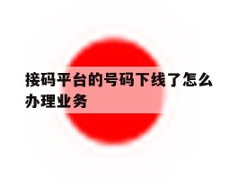 接码平台的号码下线了怎么办理业务