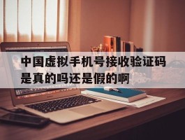 包含中国虚拟手机号接收验证码是真的吗还是假的啊的词条