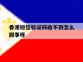香港短信验证码收不到怎么回事呀