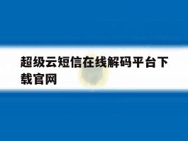 关于超级云短信在线解码平台下载官网的信息