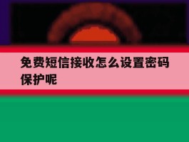 免费短信接收怎么设置密码保护呢