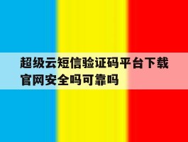 关于超级云短信验证码平台下载官网安全吗可靠吗的信息