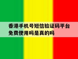 包含香港手机号短信验证码平台免费使用吗是真的吗的词条