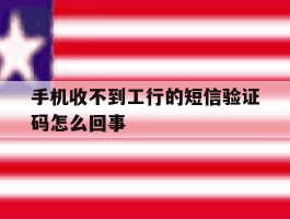 手机收不到工行的短信验证码怎么回事