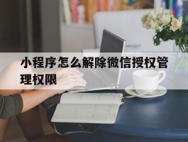 小程序怎么解除微信授权管理权限