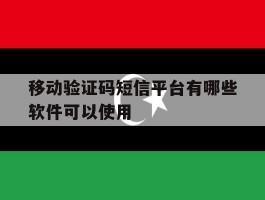 移动验证码短信平台有哪些软件可以使用