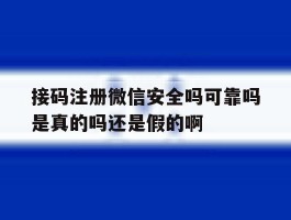 关于接码注册微信安全吗可靠吗是真的吗还是假的啊的信息