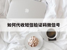 如何代收短信验证码微信号