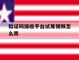 验证码接收平台试用视频怎么弄