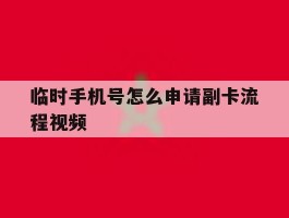临时手机号怎么申请副卡流程视频的简单介绍