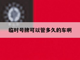 临时号牌可以管多久的车啊