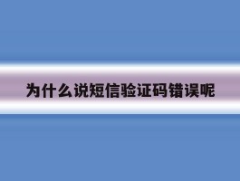 为什么说短信验证码错误呢