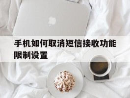 手机如何取消短信接收功能限制设置