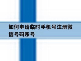 如何申请临时手机号注册微信号码账号的简单介绍