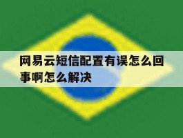 网易云短信配置有误怎么回事啊怎么解决