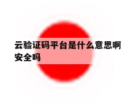 云验证码平台是什么意思啊安全吗