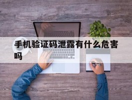 手机验证码泄露有什么危害吗