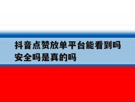抖音点赞放单平台能看到吗安全吗是真的吗
