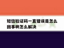 短信验证码一直错误是怎么回事啊怎么解决