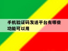 手机验证码发送平台有哪些功能可以用