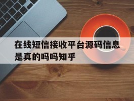 在线短信接收平台源码信息是真的吗吗知乎