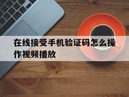 在线接受手机验证码怎么操作视频播放