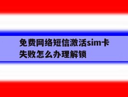 免费网络短信激活sim卡失败怎么办理解锁的简单介绍