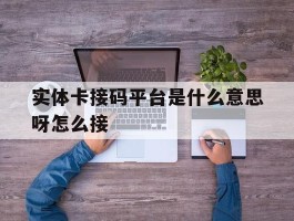 实体卡接码平台是什么意思呀怎么接