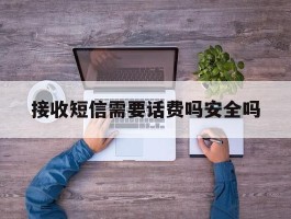 接收短信需要话费吗安全吗