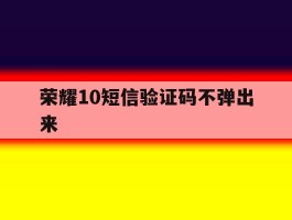 荣耀10短信验证码不弹出来