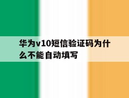 华为v10短信验证码为什么不能自动填写的简单介绍