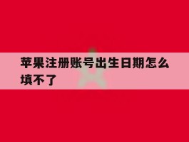 苹果注册账号出生日期怎么填不了